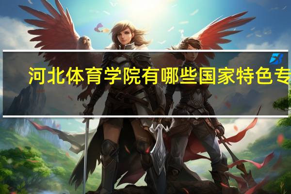 河北体育学院有哪些国家特色专业