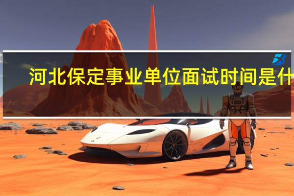 河北保定事业单位面试时间是什么