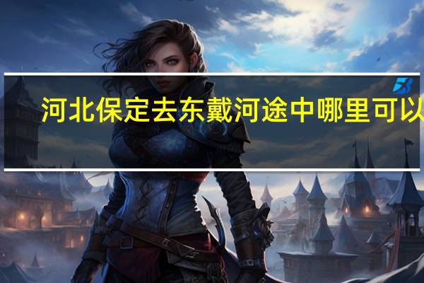 河北保定去东戴河途中哪里可以玩