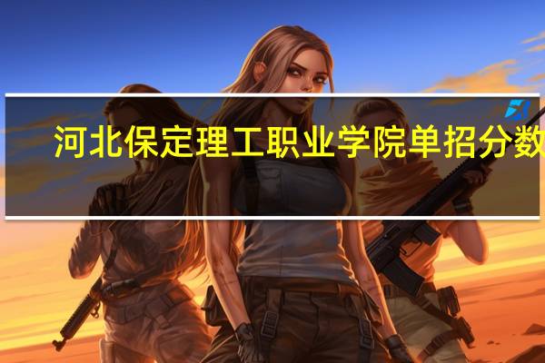 河北保定理工职业学院单招分数线