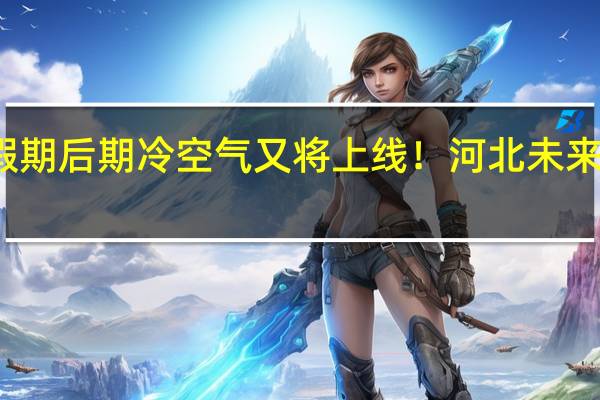 河北全省均达到入秋标准假期后期冷空气又将上线！河北未来三天天气预报→ 到底什么情况嘞