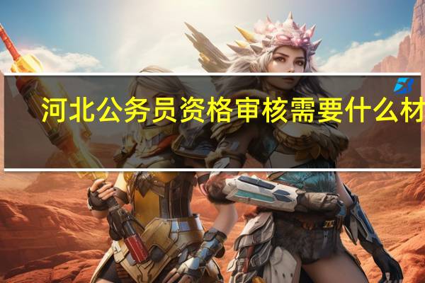 河北公务员资格审核需要什么材料