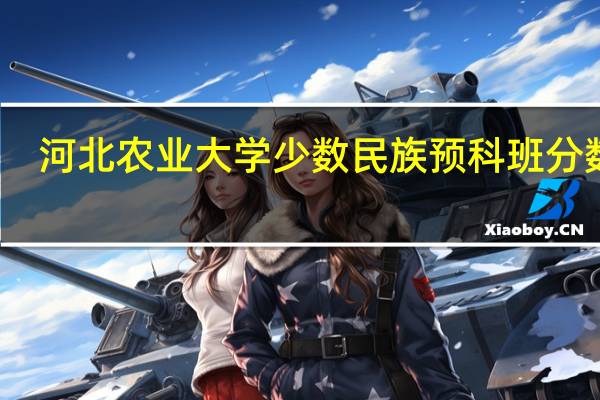 河北农业大学少数民族预科班分数线