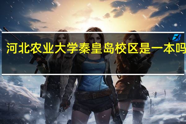 河北农业大学秦皇岛校区是一本吗现在
