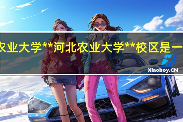 河北农业大学**河北农业大学**校区是一本还是二本