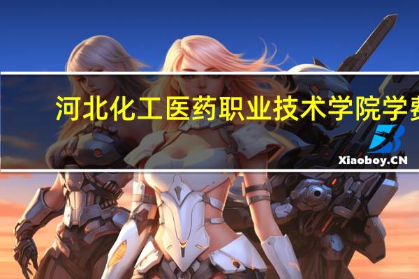 河北化工医药职业技术学院学费