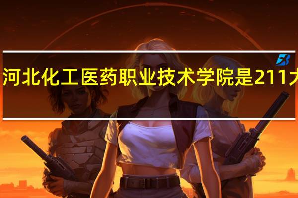 河北化工医药职业技术学院是211大学吗