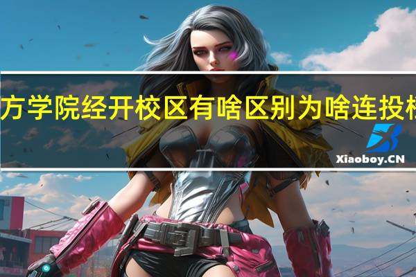 河北北方学院和河北北方学院经开校区有啥区别 为啥连投档线都不一样 不是一个学校么