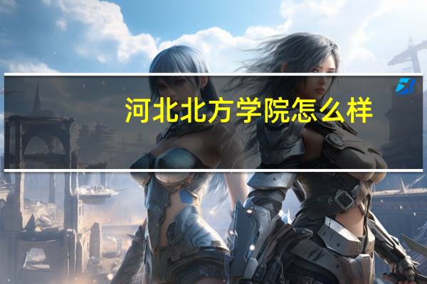 河北北方学院怎么样,就业情况如何