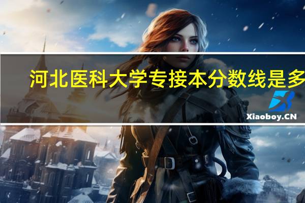 河北医科大学专接本分数线是多少