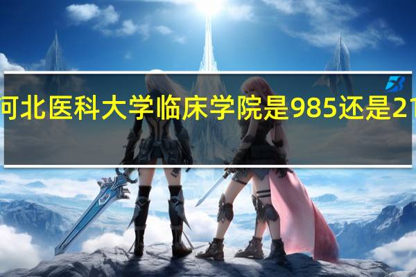 河北医科大学临床学院是985还是211大学
