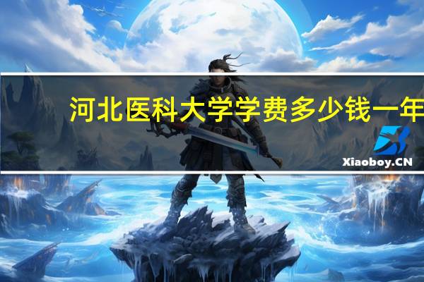 河北医科大学学费多少钱一年