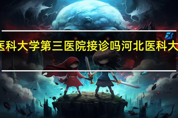河北医科大学第三医院接诊吗 河北医科大学第三医院