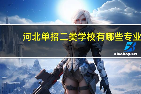 河北单招二类学校有哪些专业