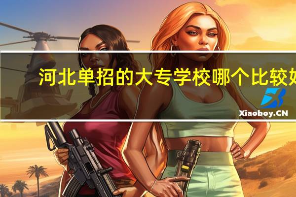 河北单招的大专学校哪个比较好