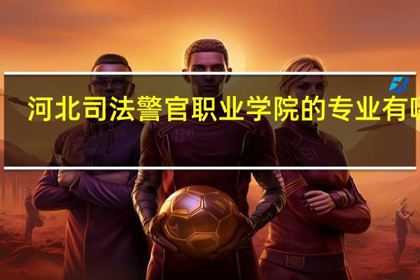 河北司法警官职业学院的专业有哪些
