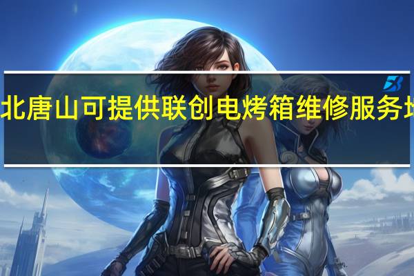 河北唐山可提供联创电烤箱维修服务地址在哪