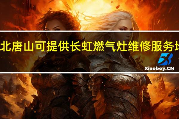 河北唐山可提供长虹燃气灶维修服务地址在哪