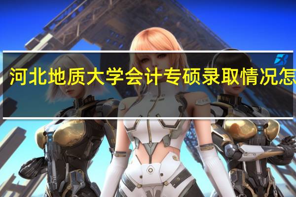 河北地质大学会计专硕录取情况怎么样