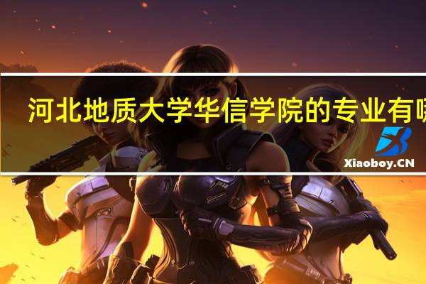 河北地质大学华信学院的专业有哪些
