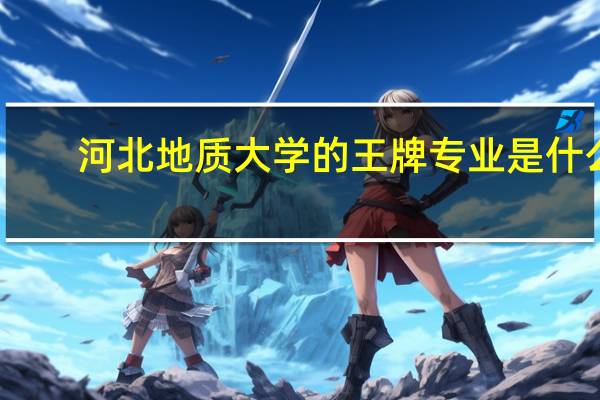 河北地质大学的王牌专业是什么