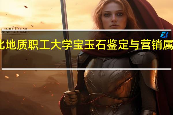 河北地质职工大学宝玉石鉴定与营销属于哪个系