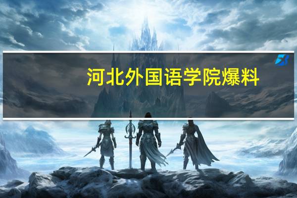 河北外国语学院爆料（河北外国语学院贴吧）
