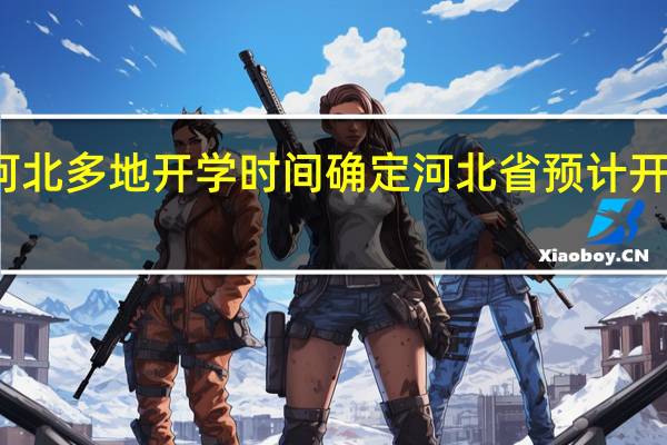 河北多地开学时间确定 河北省预计开学时间