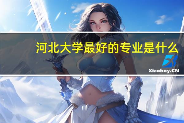 河北大学最好的专业是什么