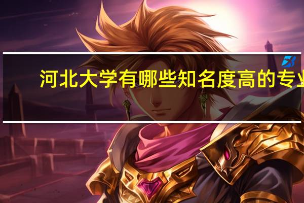 河北大学有哪些知名度高的专业