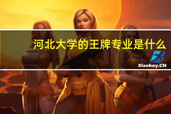 河北大学的王牌专业是什么