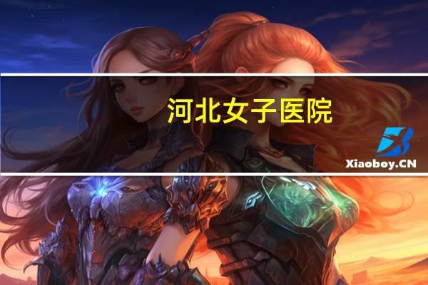 河北女子医院(石家庄现代女子医院是正规的医院吗)