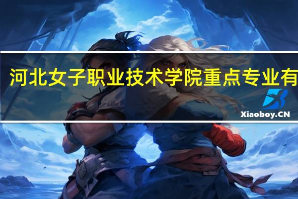 河北女子职业技术学院重点专业有哪些