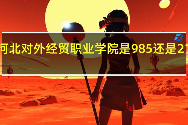 河北对外经贸职业学院是985还是211大学