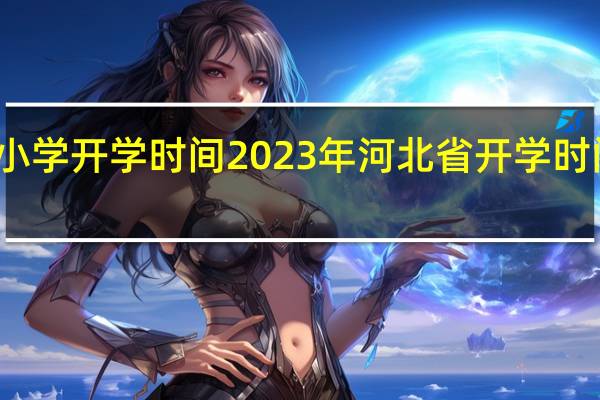 河北小学开学时间2023年 河北省开学时间最新消息