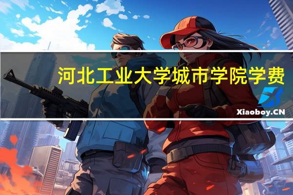 河北工业大学城市学院学费