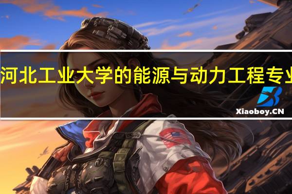 河北工业大学的能源与动力工程专业咋样