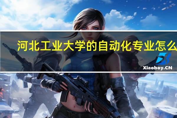 河北工业大学的自动化专业怎么样，请客观评论。高悬赏