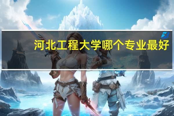 河北工程大学哪个专业最好