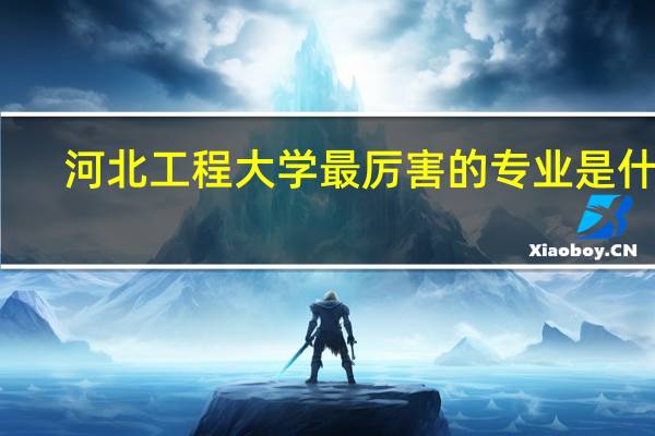 河北工程大学最厉害的专业是什么