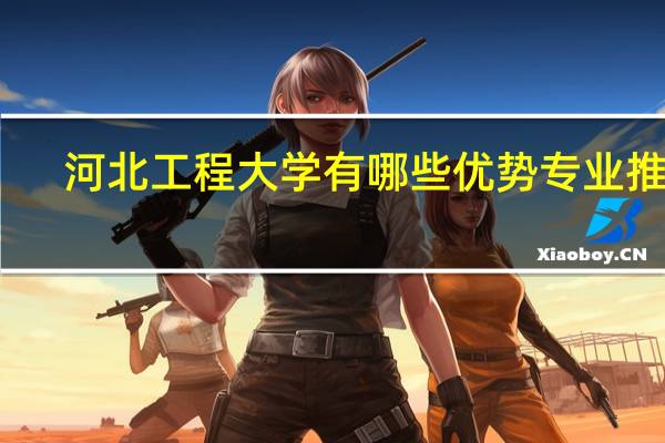 河北工程大学有哪些优势专业推荐