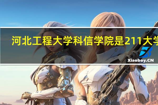 河北工程大学科信学院是211大学吗