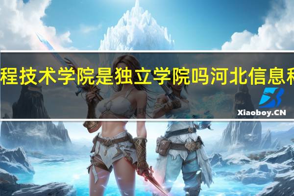河北工程技术学院是独立学院吗 河北信息科技专修学院