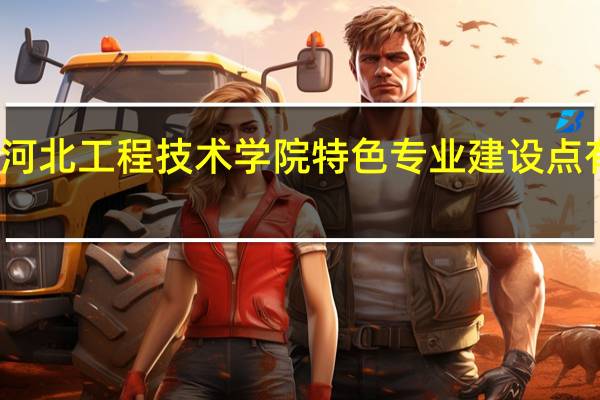 河北工程技术学院特色专业建设点有哪些