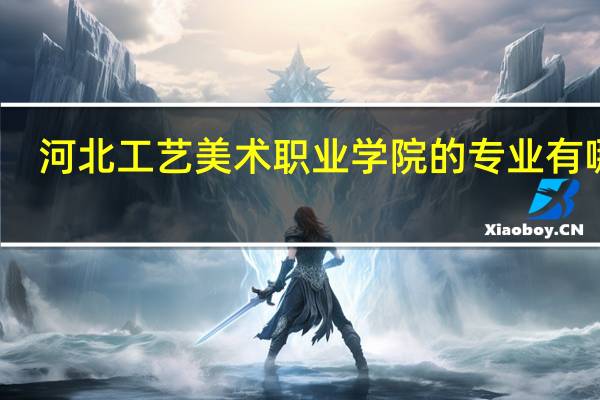 河北工艺美术职业学院的专业有哪些