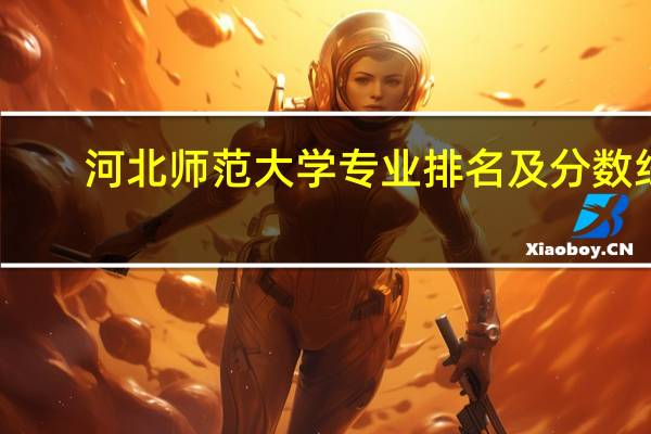 河北师范大学专业排名及分数线