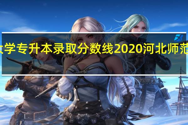 河北师范大学专升本录取分数线2020 河北师范大学录取分数线