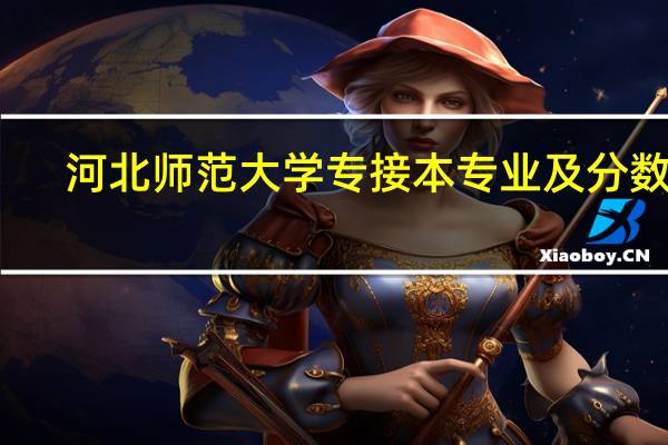 河北师范大学专接本专业及分数线