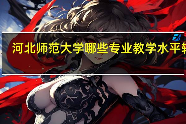 河北师范大学哪些专业教学水平较高