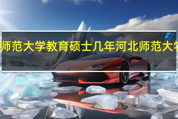 河北师范大学教育硕士几年 河北师范大学招生简章